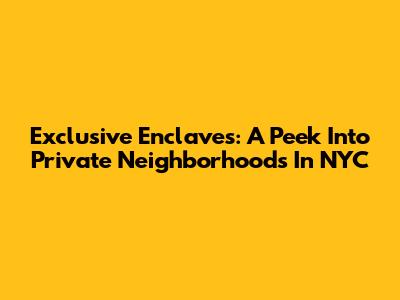 Exclusive Enclaves: A Peek Into Private Neighborhoods In NYC