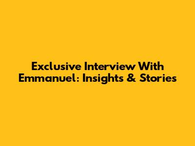 Exclusive Interview With Emmanuel: Insights & Stories