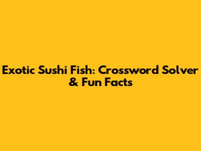 Exotic Sushi Fish: Crossword Solver & Fun Facts