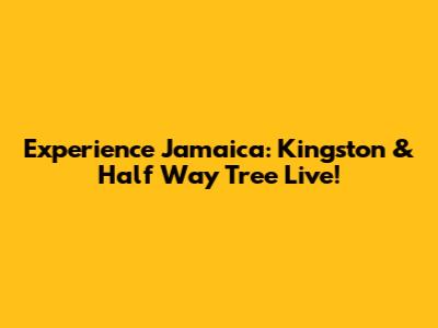 Experience Jamaica: Kingston & Half Way Tree Live!