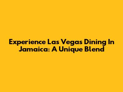 Experience Las Vegas Dining In Jamaica: A Unique Blend