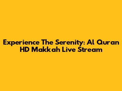 Experience The Serenity: Al Quran HD Makkah Live Stream