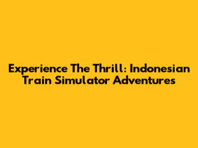 Experience The Thrill: Indonesian Train Simulator Adventures
