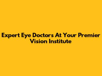 Expert Eye Doctors At Your Premier Vision Institute