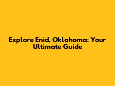 Explore Enid, Oklahoma: Your Ultimate Guide
