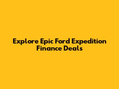 Explore Epic Ford Expedition Finance Deals