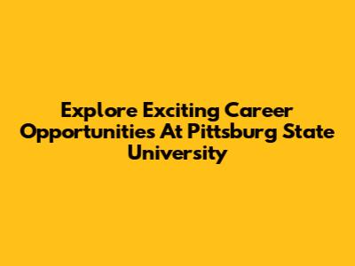 Explore Exciting Career Opportunities At Pittsburg State University