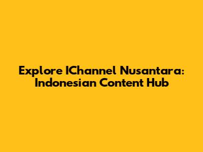 Explore IChannel Nusantara: Indonesian Content Hub