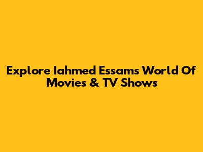 Explore Iahmed Essam's World Of Movies & TV Shows