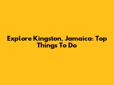 Explore Kingston, Jamaica: Top Things To Do