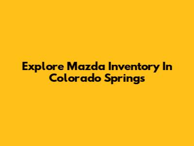 Explore Mazda Inventory In Colorado Springs