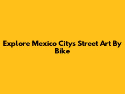 Explore Mexico City's Street Art By Bike