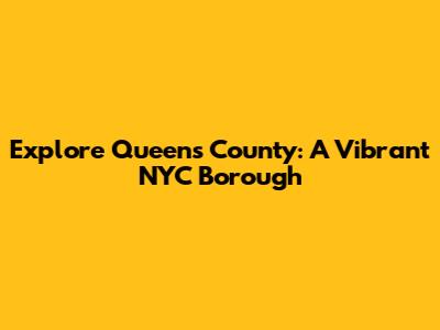 Explore Queens County: A Vibrant NYC Borough