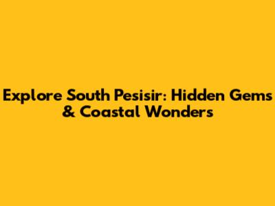 Explore South Pesisir: Hidden Gems & Coastal Wonders
