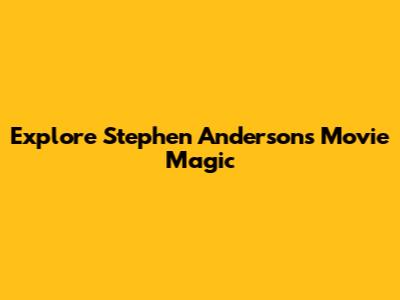Explore Stephen Anderson's Movie Magic