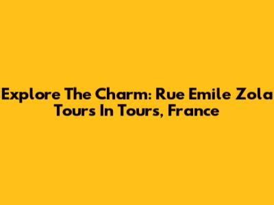 Explore The Charm: Rue Emile Zola Tours In Tours, France