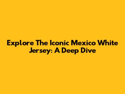 Explore The Iconic Mexico White Jersey: A Deep Dive