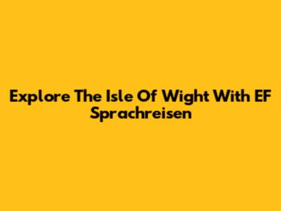 Explore The Isle Of Wight With EF Sprachreisen