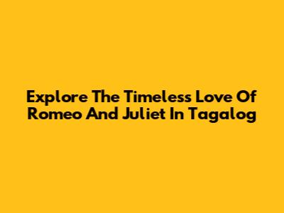 Explore The Timeless Love Of Romeo And Juliet In Tagalog
