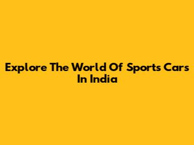 Explore The World Of Sports Cars In India