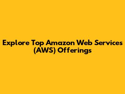 Explore Top Amazon Web Services (AWS) Offerings