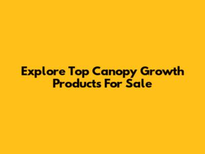 Explore Top Canopy Growth Products For Sale