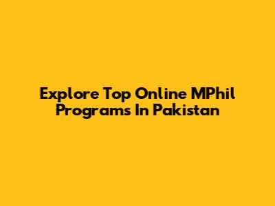 Explore Top Online MPhil Programs In Pakistan