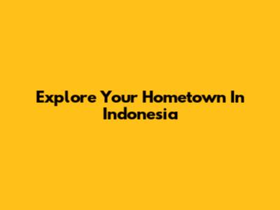 Explore Your Hometown In Indonesia