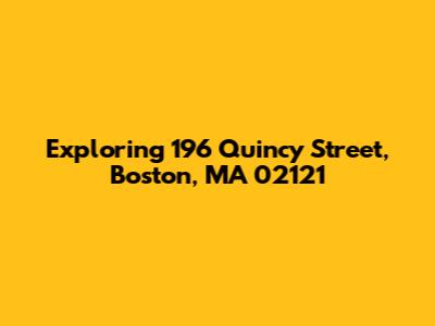 Exploring 196 Quincy Street, Boston, MA 02121