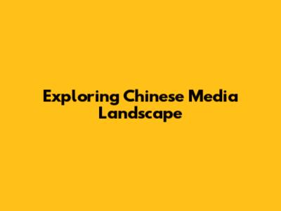 Exploring Chinese Media Landscape