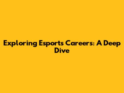 Exploring Esports Careers: A Deep Dive