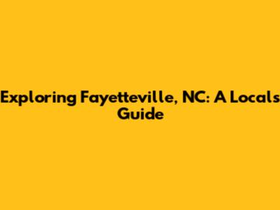 Exploring Fayetteville, NC: A Local's Guide