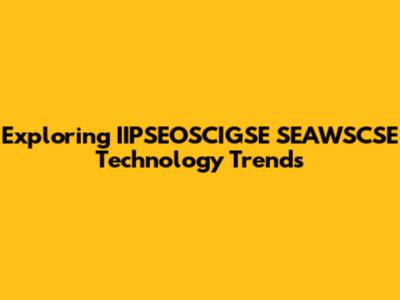 Exploring IIPSEOSCIGSE SEAWSCSE Technology Trends