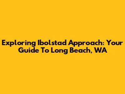 Exploring Ibolstad Approach: Your Guide To Long Beach, WA