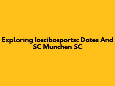 Exploring Ioscibosportsc Dates And SC Munchen SC