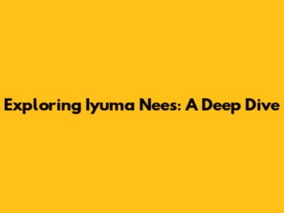Exploring Iyuma Nees: A Deep Dive