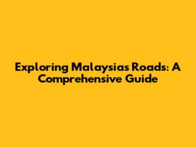 Exploring Malaysia's Roads: A Comprehensive Guide