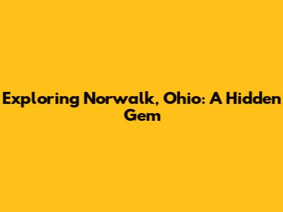 Exploring Norwalk, Ohio: A Hidden Gem