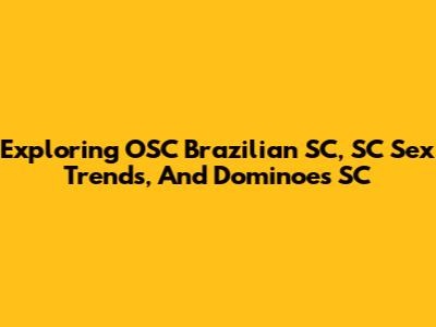Exploring OSC Brazilian SC, SC Sex Trends, And Dominoes SC