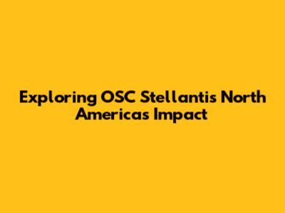 Exploring OSC Stellantis North America's Impact