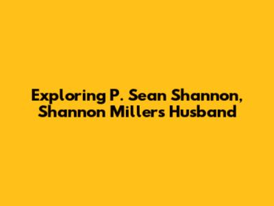 Exploring P. Sean Shannon, Shannon Miller's Husband