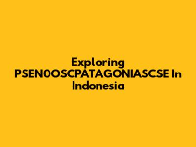 Exploring PSEN0OSCPATAGONIASCSE In Indonesia