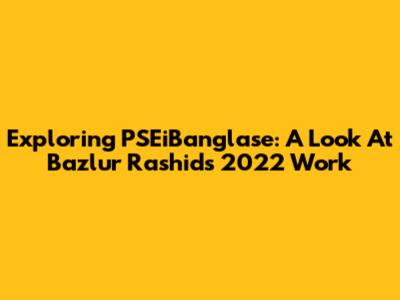 Exploring PSEiBanglase: A Look At Bazlur Rashid's 2022 Work