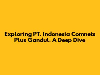 Exploring PT. Indonesia Comnets Plus Gandul: A Deep Dive