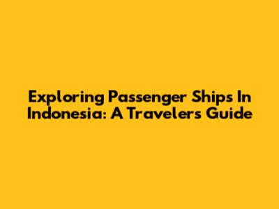 Exploring Passenger Ships In Indonesia: A Traveler's Guide