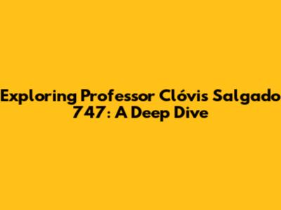 Exploring Professor Clóvis Salgado 747: A Deep Dive