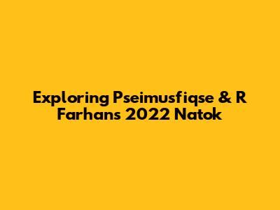 Exploring Pseimusfiqse & R Farhan's 2022 Natok