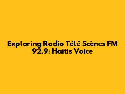 Exploring Radio Télé Scènes FM 92.9: Haiti's Voice