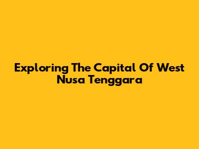 Exploring The Capital Of West Nusa Tenggara