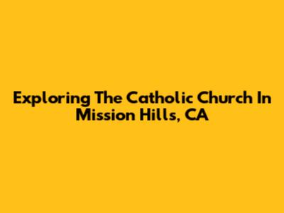 Exploring The Catholic Church In Mission Hills, CA